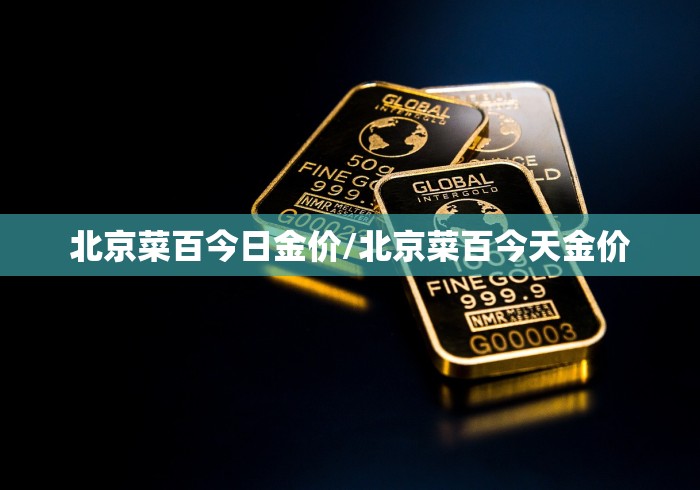 北京菜百今日金价/北京菜百今天金价