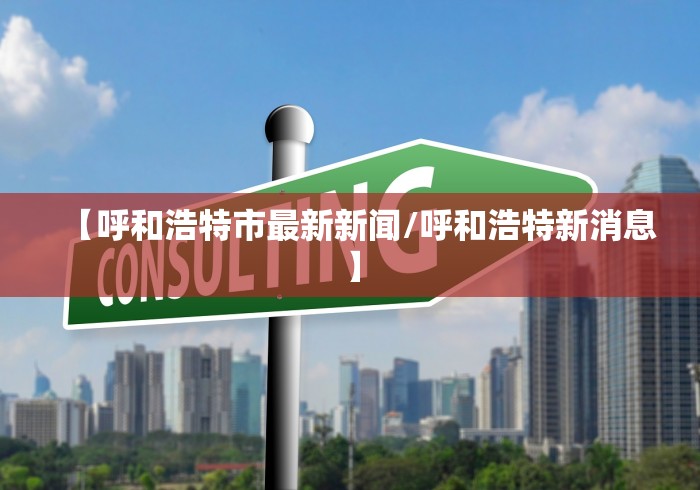 【呼和浩特市最新新闻/呼和浩特新消息】