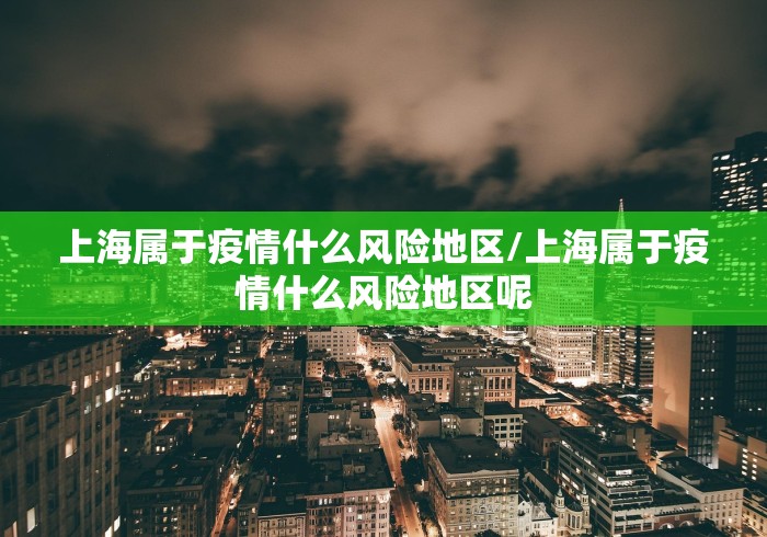 上海属于疫情什么风险地区/上海属于疫情什么风险地区呢