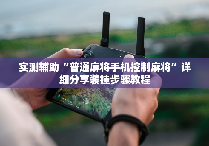 实测辅助“普通麻将手机控制麻将”详细分享装挂步骤教程