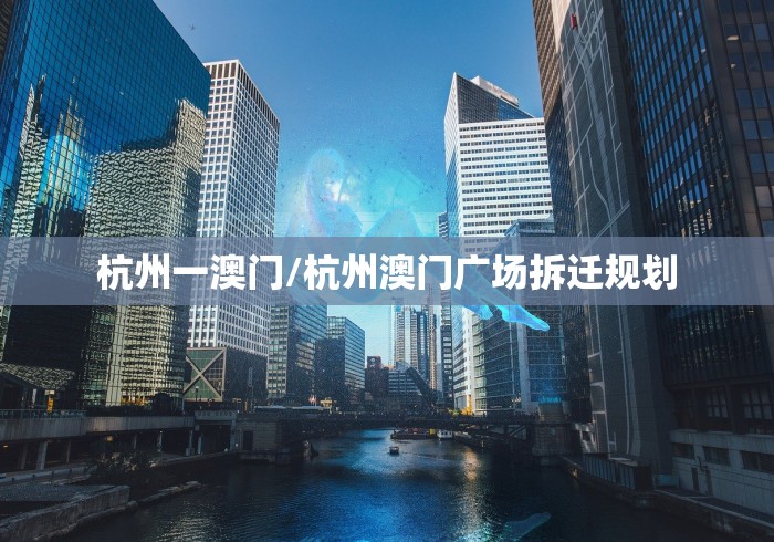 杭州一澳门/杭州澳门广场拆迁规划