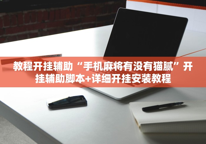 教程开挂辅助“手机麻将有没有猫腻”开挂辅助脚本+详细开挂安装教程