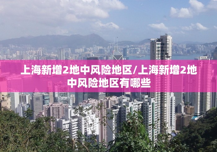 上海新增2地中风险地区/上海新增2地中风险地区有哪些