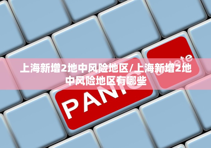 上海新增2地中风险地区/上海新增2地中风险地区有哪些