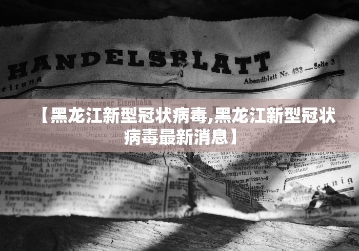 【黑龙江新型冠状病毒,黑龙江新型冠状病毒最新消息】