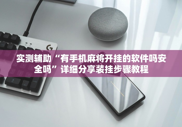 实测辅助“有手机麻将开挂的软件吗安全吗”详细分享装挂步骤教程