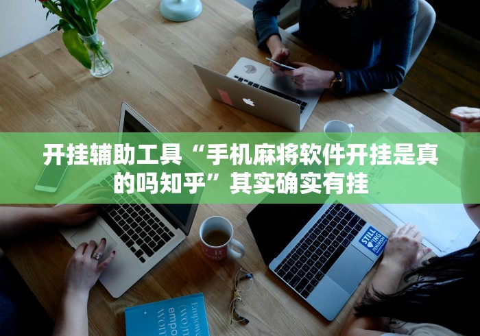 开挂辅助工具“手机麻将软件开挂是真的吗知乎”其实确实有挂