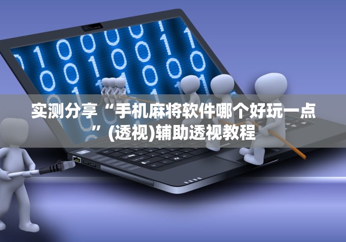 实测分享“手机麻将软件哪个好玩一点	”(透视)辅助透视教程