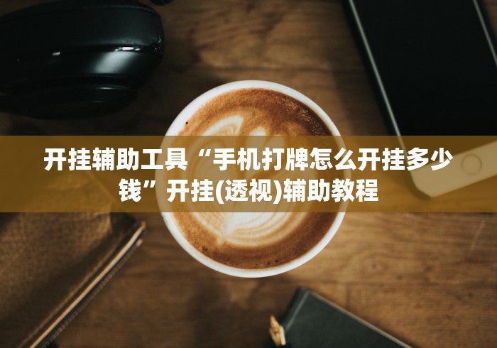 开挂辅助工具“手机打牌怎么开挂多少钱”开挂(透视)辅助教程