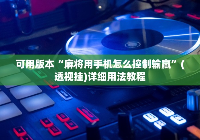 可用版本“麻将用手机怎么控制输赢”(透视挂)详细用法教程