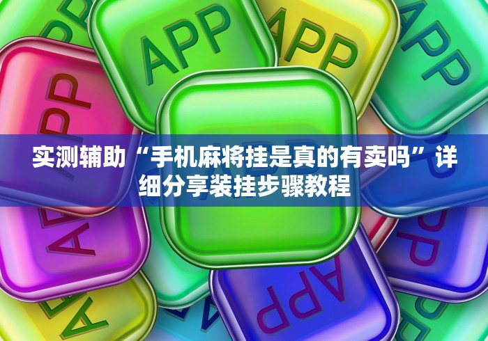 实测辅助“手机麻将挂是真的有卖吗”详细分享装挂步骤教程