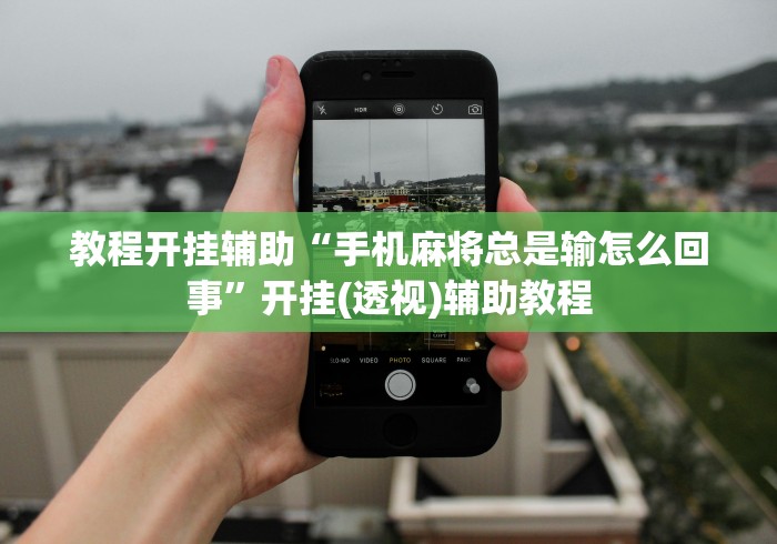 教程开挂辅助“手机麻将总是输怎么回事”开挂(透视)辅助教程