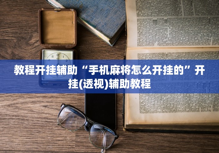 教程开挂辅助“手机麻将怎么开挂的”开挂(透视)辅助教程