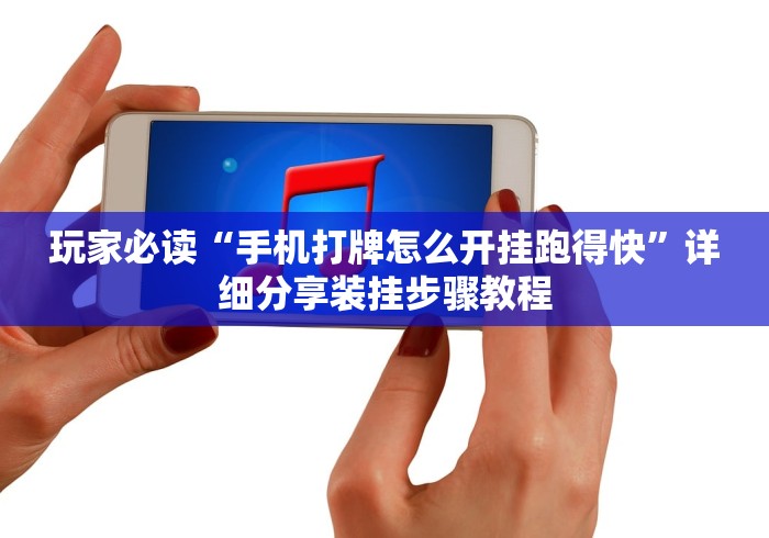 玩家必读“手机打牌怎么开挂跑得快”详细分享装挂步骤教程