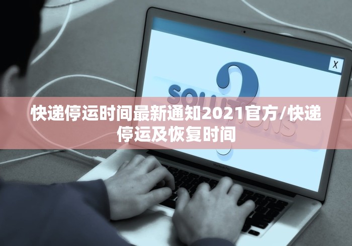 快递停运时间最新通知2021官方/快递停运及恢复时间