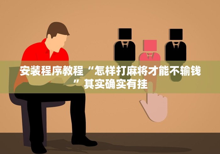 安装程序教程“怎样打麻将才能不输钱”其实确实有挂