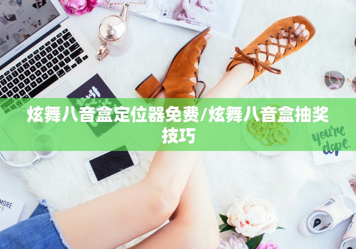 炫舞八音盒定位器免费/炫舞八音盒抽奖技巧