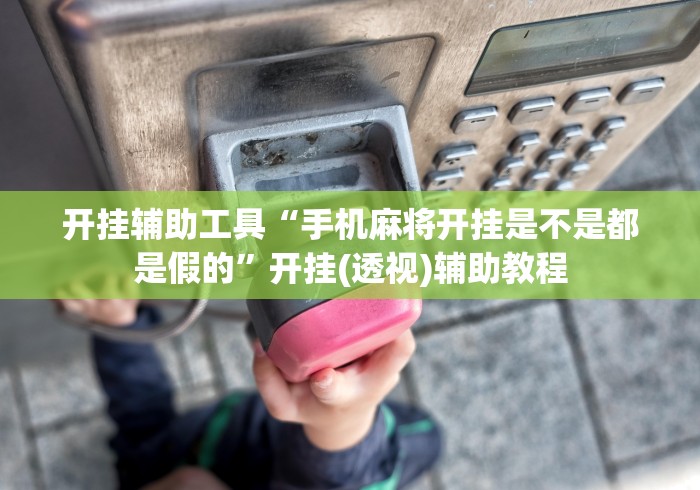 开挂辅助工具“手机麻将开挂是不是都是假的”开挂(透视)辅助教程