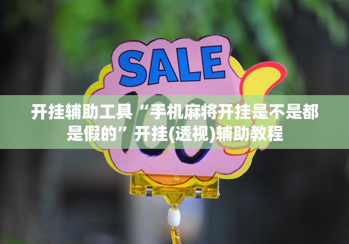 开挂辅助工具“手机麻将开挂是不是都是假的”开挂(透视)辅助教程