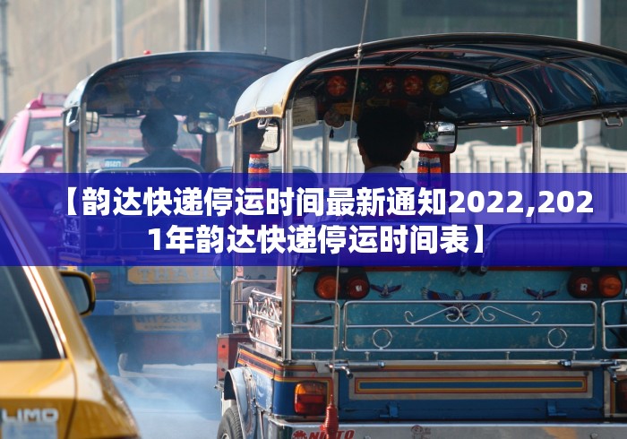 【韵达快递停运时间最新通知2022,2021年韵达快递停运时间表】