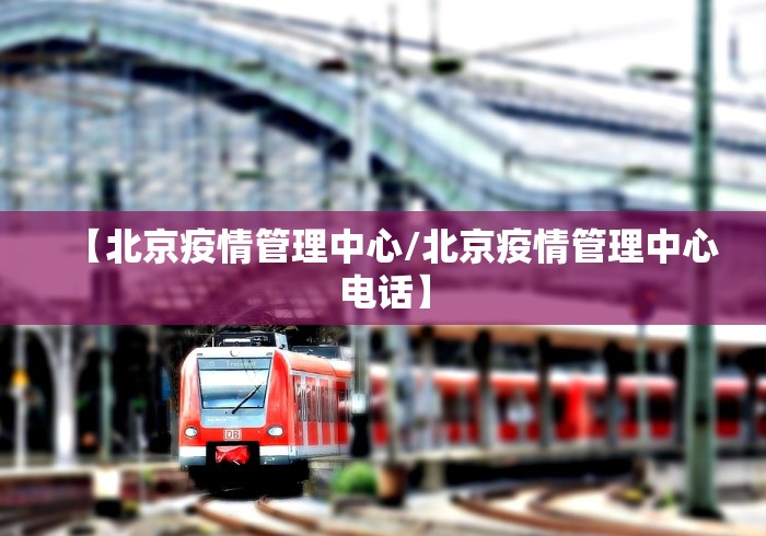 【北京疫情管理中心/北京疫情管理中心电话】