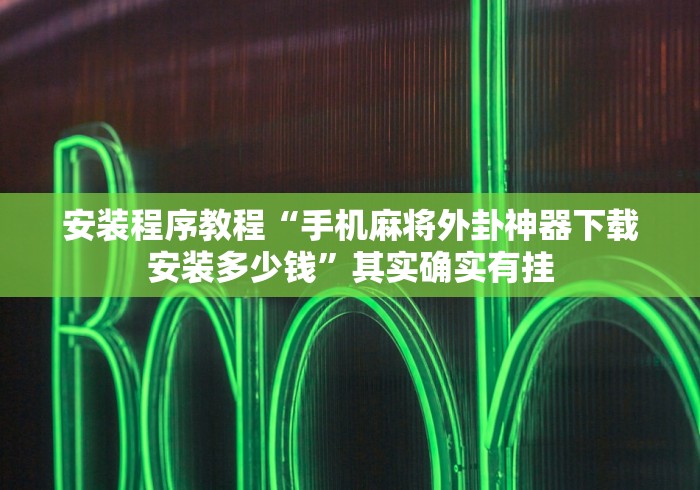 安装程序教程“手机麻将外卦神器下载安装多少钱”其实确实有挂