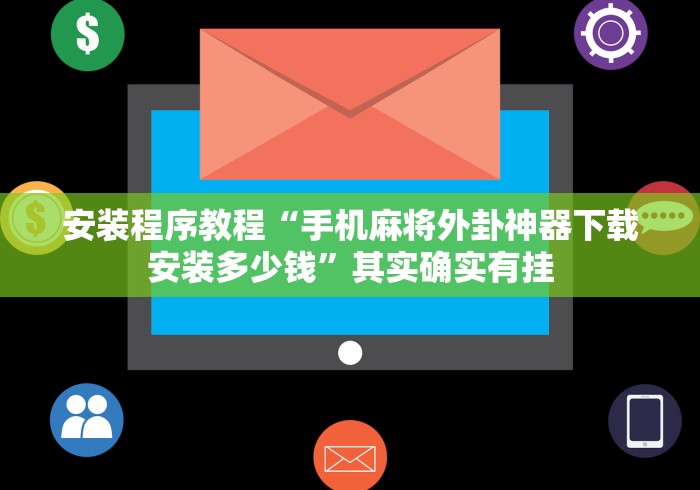 安装程序教程“手机麻将外卦神器下载安装多少钱”其实确实有挂