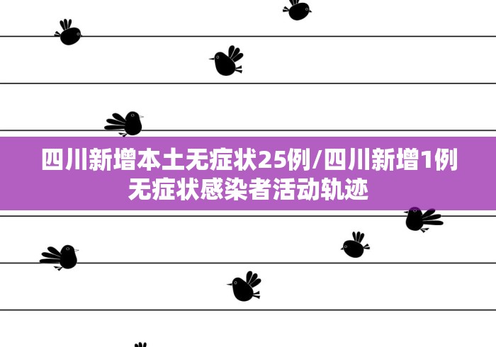 四川新增本土无症状25例/四川新增1例无症状感染者活动轨迹
