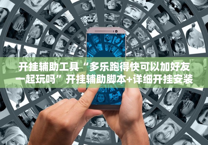 开挂辅助工具“多乐跑得快可以加好友一起玩吗”开挂辅助脚本+详细开挂安装教程