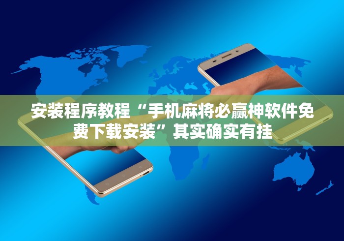 安装程序教程“手机麻将必赢神软件免费下载安装”其实确实有挂