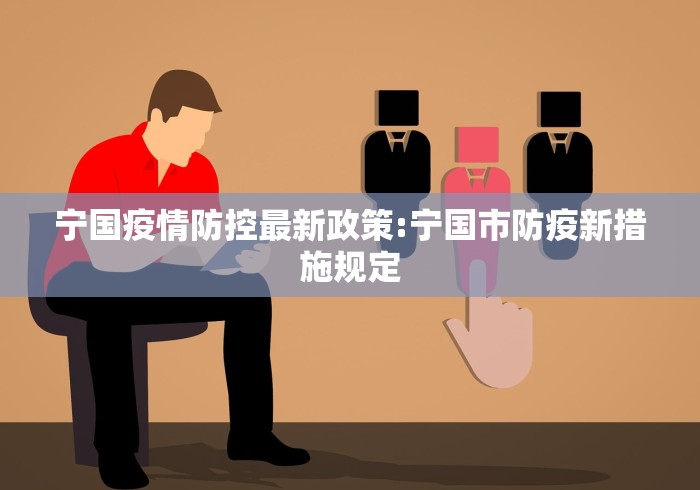 宁国疫情防控最新政策:宁国市防疫新措施规定 宁国疫情防控最新政策:宁国市防疫新措施规定