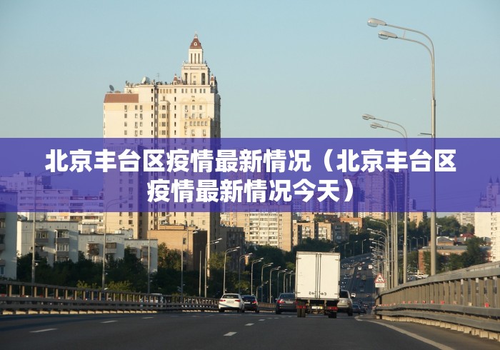 北京丰台区疫情最新情况(北京丰台区疫情最新情况今天)