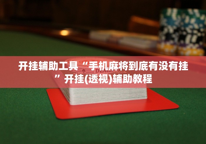 开挂辅助工具“手机麻将到底有没有挂”开挂(透视)辅助教程