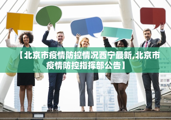 【北京市疫情防控情况西宁最新,北京市疫情防控指挥部公告】