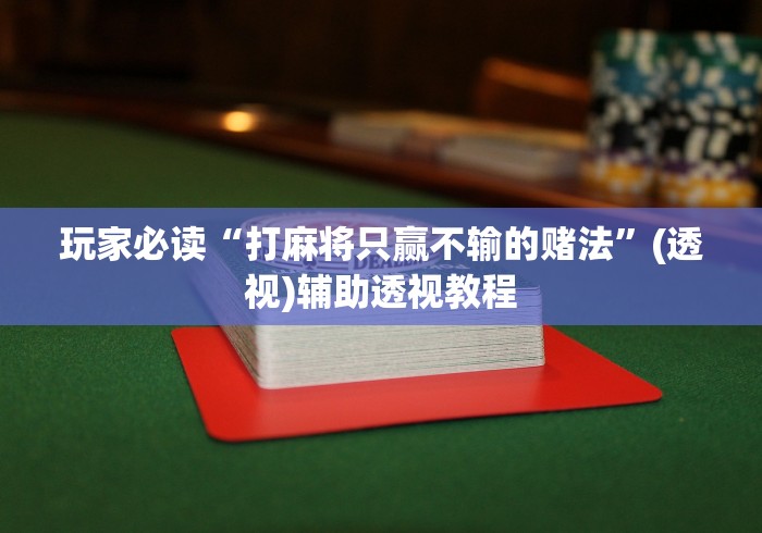 玩家必读“打麻将只赢不输的赌法”(透视)辅助透视教程