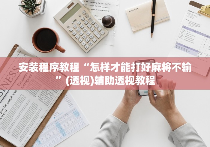安装程序教程“怎样才能打好麻将不输”(透视)辅助透视教程