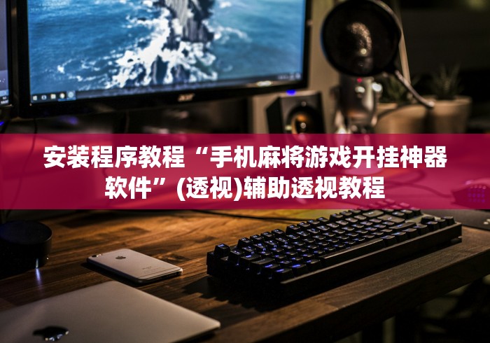 安装程序教程“手机麻将游戏开挂神器软件”(透视)辅助透视教程