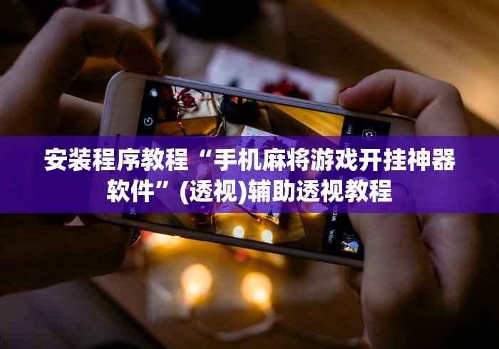 安装程序教程“手机麻将游戏开挂神器软件”(透视)辅助透视教程