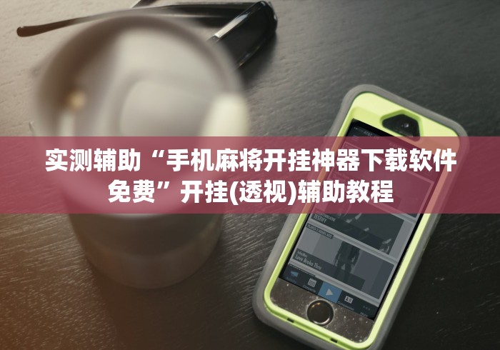 实测辅助“手机麻将开挂神器下载软件免费”开挂(透视)辅助教程