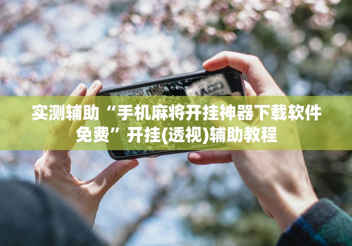 实测辅助“手机麻将开挂神器下载软件免费”开挂(透视)辅助教程