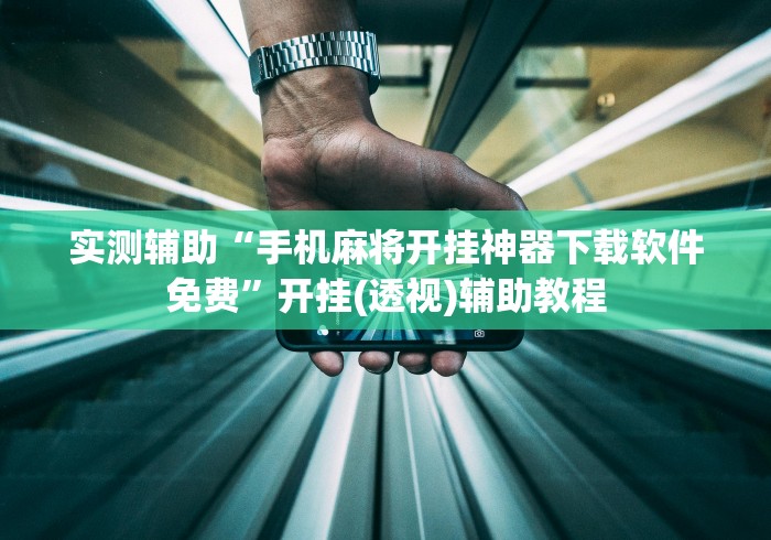 实测辅助“手机麻将开挂神器下载软件免费	”开挂(透视)辅助教程
