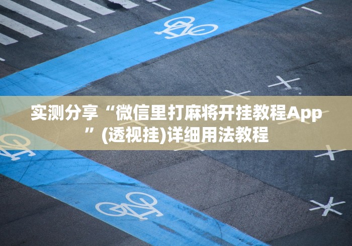 实测分享“微信里打麻将开挂教程App”(透视挂)详细用法教程