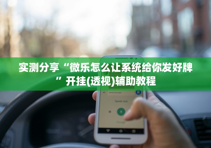 实测分享“微乐怎么让系统给你发好牌”开挂(透视)辅助教程