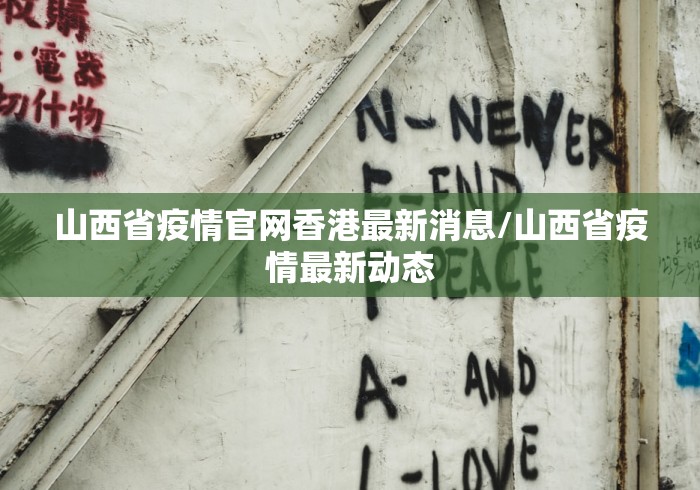 山西省疫情官网香港最新消息/山西省疫情最新动态