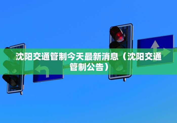 沈阳交通管制今天最新消息（沈阳交通管制公告）