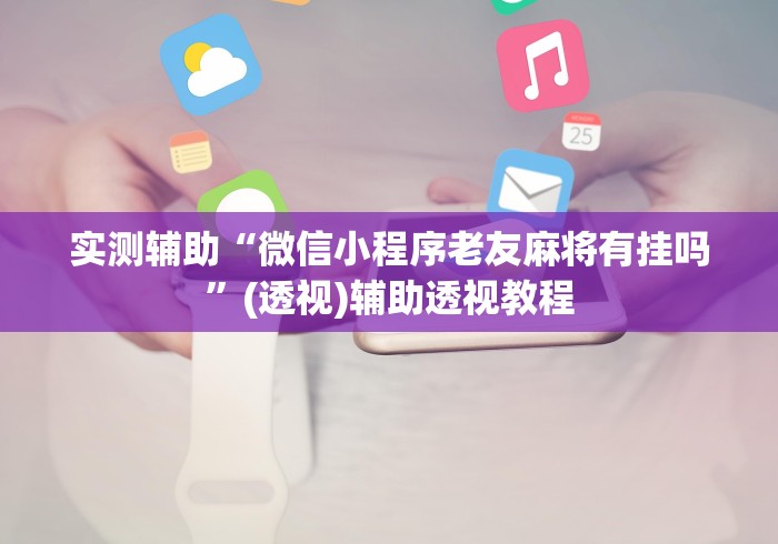 实测辅助“微信小程序老友麻将有挂吗”(透视)辅助透视教程