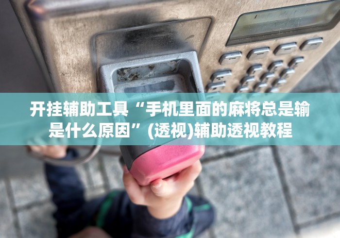 开挂辅助工具“手机里面的麻将总是输是什么原因”(透视)辅助透视教程