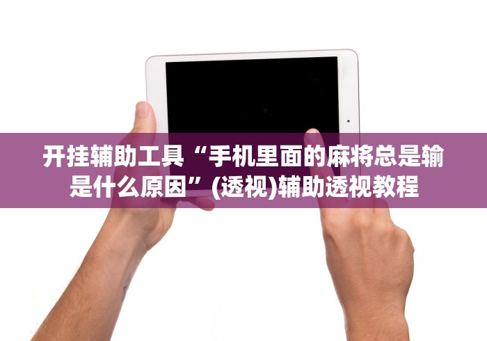 开挂辅助工具“手机里面的麻将总是输是什么原因”(透视)辅助透视教程