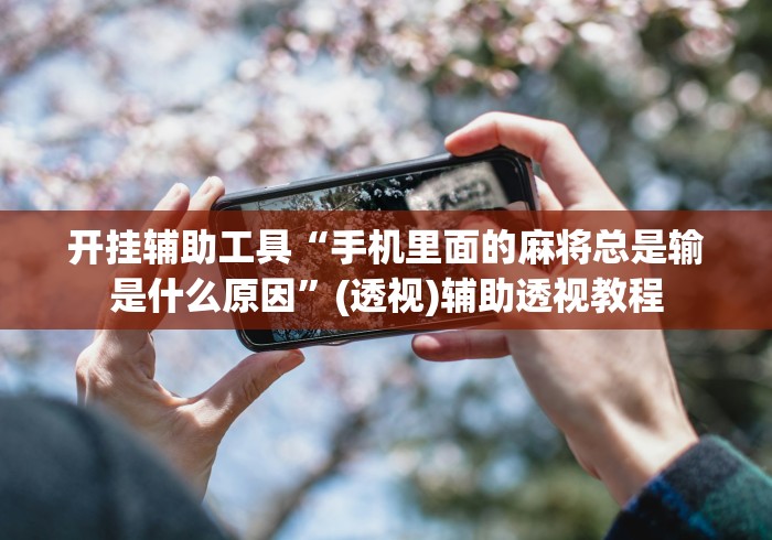 开挂辅助工具“手机里面的麻将总是输是什么原因	”(透视)辅助透视教程