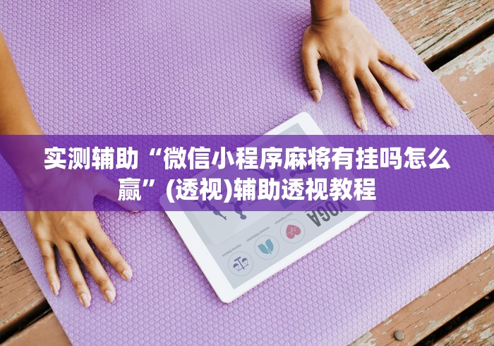 实测辅助“微信小程序麻将有挂吗怎么赢”(透视)辅助透视教程